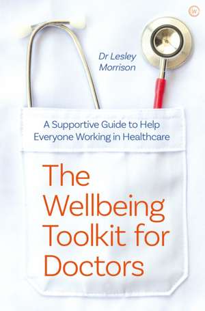 The Wellbeing Toolkit for Doctors: A Supportive Guide to Help Everyone Working in Healthcare de Lesley Morrison