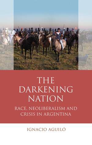 The Darkening Nation: Race, Neoliberalism and Crisis in Argentina de Ignacio Aguiló