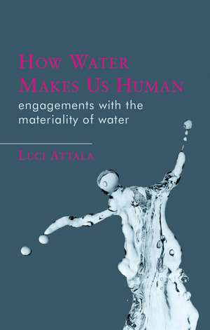 How Water Makes Us Human: Engagements with the Materiality of Water de Luci Attala