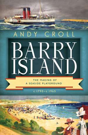 Barry Island: The Making of a Seaside Playground, c. 1790–c. 1965 de Andy Croll