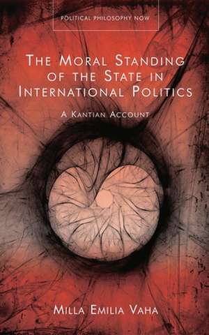 The Moral Standing of the State in International Politics: A Kantian Account de Milla Emilia Vaha