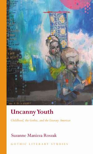 Uncanny Youth: Childhood, the Gothic, and the Literary Americas de Suzanne Manizza Roszak