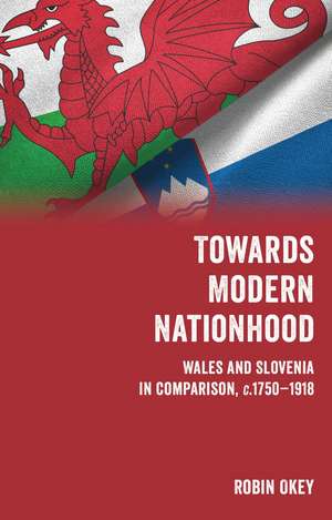 Towards Modern Nationhood: Wales and Slovenia in Comparison, c.1750–1918 de Robin Okey