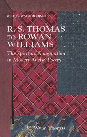 R. S. Thomas to Rowan Williams: The Spiritual Imagination in Modern Welsh Poetry de M. Wynn Thomas