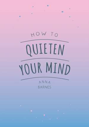 Barnes, A: How to Quieten Your Mind de Anna Barnes