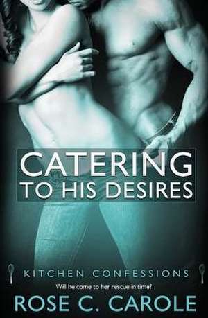 Catering to His Desires de Rose C. Carole