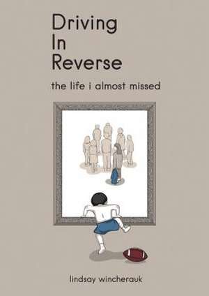 Driving in Reverse - The Life I Almost Missed de Lindsay Wincherauk