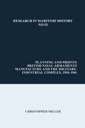 Planning and Profits – British Naval Armaments Manufacture and the Military Industrial Complex, 1918–1941 de Christopher Miller