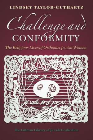 Challenge and Conformity – The Religious Lives of Orthodox Jewish Women de Lindsey Taylor–guthartz