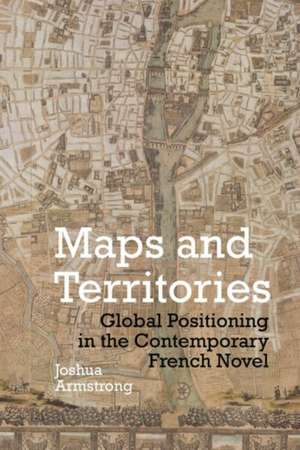 Maps and Territories – Global Positioning in the Contemporary French Novel de Joshua Armstrong