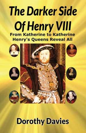 The Darker Side Of Henry VIII de Dorothy Davies