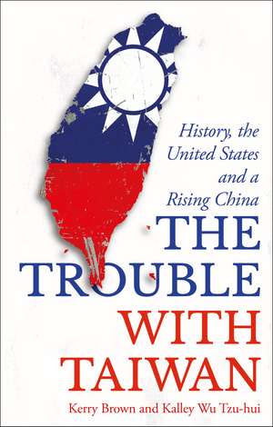 The Trouble with Taiwan: History, the United States and a Rising China de Kerry Brown