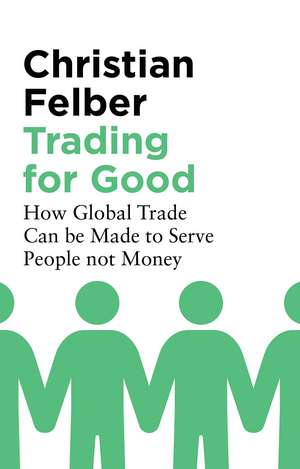 Trading for Good: How Global Trade Can be Made to Serve People not Money de Christian Felber