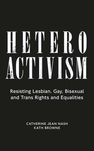 Heteroactivism: Resisting Lesbian, Gay, Bisexual and Trans Rights and Equalities de Catherine Jean Nash