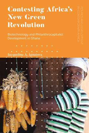 Contesting Africa’s New Green Revolution: Biotechnology and Philanthrocapitalist Development in Ghana de Jacqueline A. Ignatova