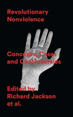 Revolutionary Nonviolence: Concepts, Cases and Controversies de Richard Jackson