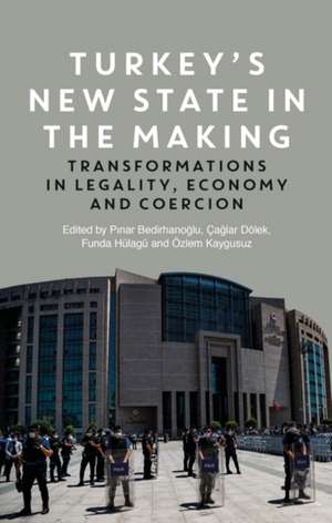 Turkey's New State in the Making: Transformations in Legality, Economy and Coercion de Prof. Pinar Bedirhanoglu