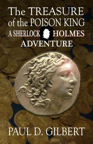 The Treasure of the Poison King - A Sherlock Holmes Adventure de Paul D Gilbert