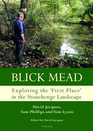 Blick Mead: Exploring the 'first place' in the Stonehenge landscape de Tom Phillips