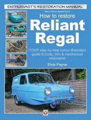 How to Restore Reliant Regal: Your Step-By-Step Colour Illustrated Guide to Body, Trim & Mechanical Restoration de Elvis Payne