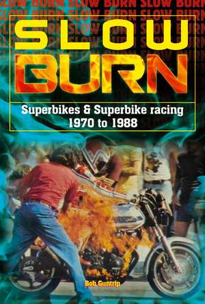 Slow Burn - the Growth of Superbikes & Superbike Racing 1970 to 1988 de Bob Guntrip