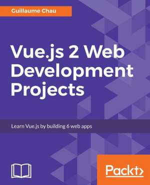 Vue.js 2 Web Development Projects de Chau Guillaume