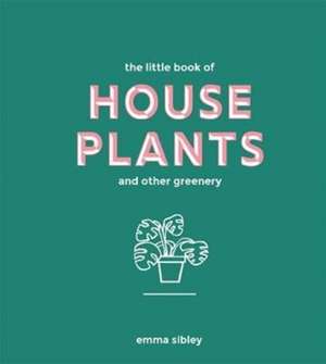 Little Book of House Plants and Other Greenery de Emma Sibley