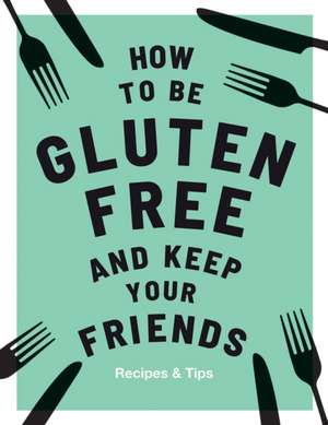 How to be Gluten-Free and Keep Your Friends de Anna Barnett