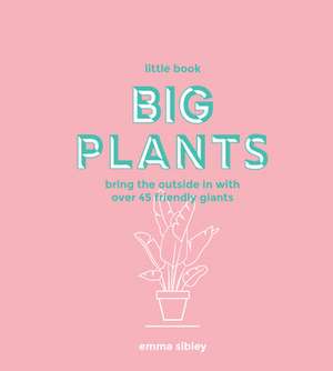 Little Book, Big Plants: Bring the Outside in with 45 Friendly Giants de Emma Sibley