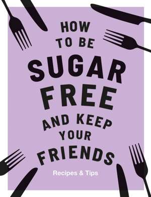 How to be Sugar-Free and Keep Your Friends de Megan Davies