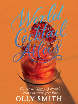 World Atlas of Cocktails de Olly Smith