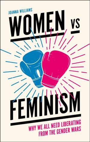 Women vs Feminism – Why We All Need Liberating from the Gender Wars de Joanna Williams