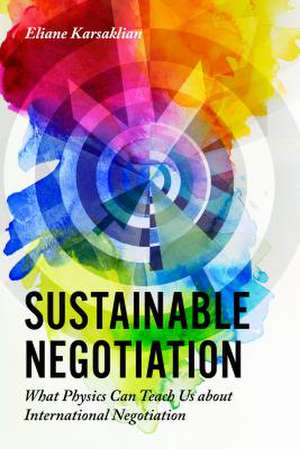 Sustainable Negotiation – What Physics Can Teach Us About International Negotiation de Eliane Karsaklian