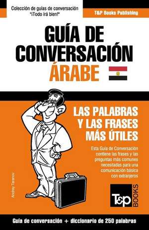 Guía de Conversación Español-Árabe Egipcio y mini diccionario de 250 palabras de Andrey Taranov