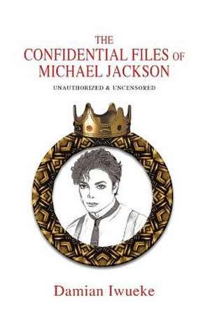 The Confidential Files of Michael Jackson de Damian Iwueke