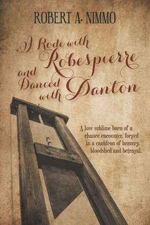 I Rode with Robespierre and Danced with Danton de Robert A. Nimmo