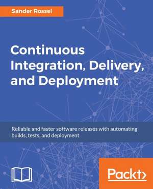 Continuous Integration, Delivery, and Deployment de Sander Rossel