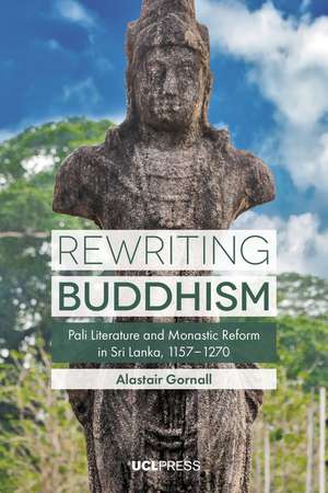 Rewriting Buddhism: Pali Literature and Monastic Reform in Sri Lanka, 1157–1270 de Alastair Gornall