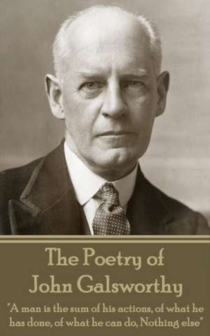 The Poetry of John Galsworthy: "A man is the sum of his actions, of what he has done, of what he can do, Nothing else" de John Galsworthy