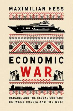 Economic War: Ukraine and the Global Conflict between Russia and the West de Maximilian Hess