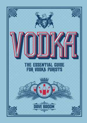 Vodka: The Essential Guide for Vodka Purists de David Weber