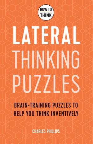 How to Think - Lateral Thinking Puzzles: Brain-training puzzles to help you think inventively de Charles Phillips