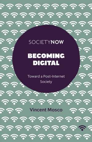 Becoming Digital – Toward a Post–Internet Society de Vincent Mosco