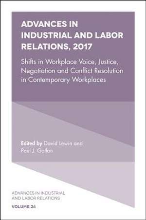 Advances in Industrial and Labor Relations, 2017 – Shifts in Workplace Voice, Justice, Negotiation and Conflict Resolution in Contemporary Workplaces de David Lewin