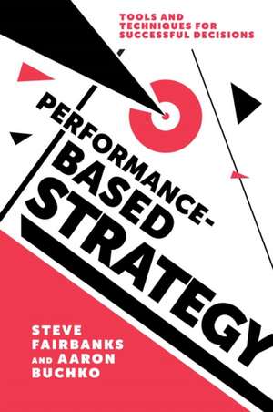 Performance–Based Strategy – Tools and Techniques for Successful Decisions de Steve Fairbanks