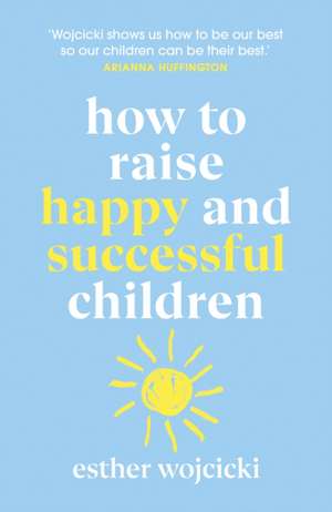 How to Raise Happy and Successful Children de Esther Wojcicki