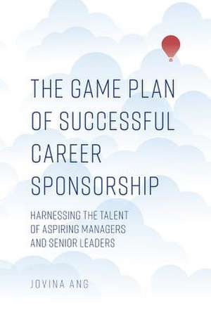 The Game Plan of Successful Career Sponsorship – Harnessing the Talent of Aspiring Managers and Senior Leaders de Jovina Ang