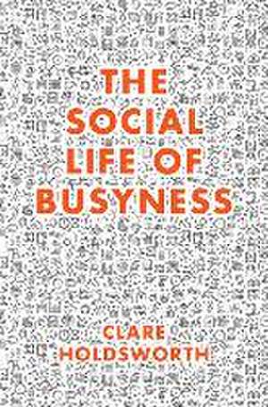 The Social Life of Busyness de Clare Holdsworth