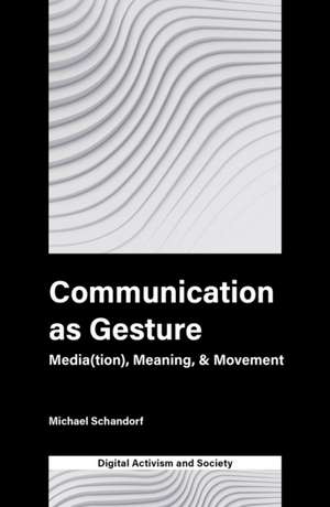 Communication as Gesture – Media(tion), Meaning, & Movement de Michael Schandorf