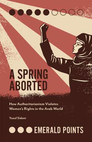 A Spring Aborted – How Authoritarianism Violates Women`s Rights in the Arab World de Yusuf M. Sidani